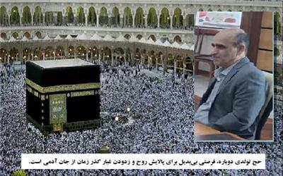 حج تولدی دوباره، فرصتی بی‌بدیل برای پالایش روح و زدودن غبار گذر زمان از جان آدمی