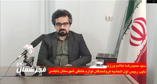 مصاحبه با سیدحمیدرضا هاشم ورزی نایب رییس اتحادیه فروشندگان لوازم خانگی شهرستان بابلسر